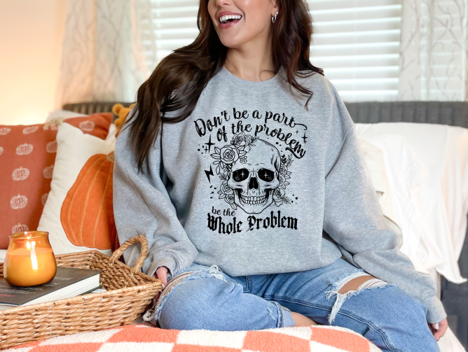 Don't be a part of the problem be the whole problem Crewneck