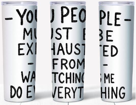 You People Must Be Exhausted Watching Me Do Everything 20oz Tumbler | Johanna Lesley Creations