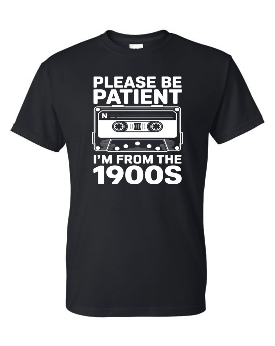 Shirt of the Week #2: Please Be Patient I'm From The 1900s