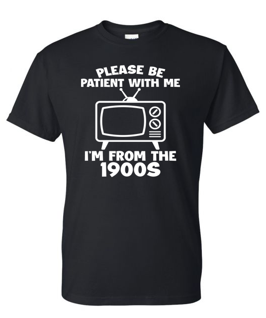 Shirt of the Week #2: Please Be Patient I'm From The 1900s