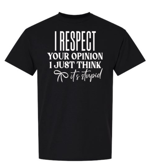 I Respect Your Opinion, I Just Think It’s Stupid T-Shirt | Johanna Lesley Creations
