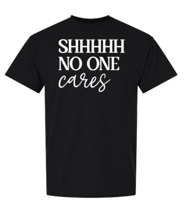 Shhhhh, No One Cares T-Shirt | Johanna Lesley Creations