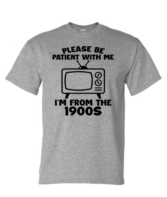 Shirt of the Week #2: Please Be Patient I'm From The 1900s