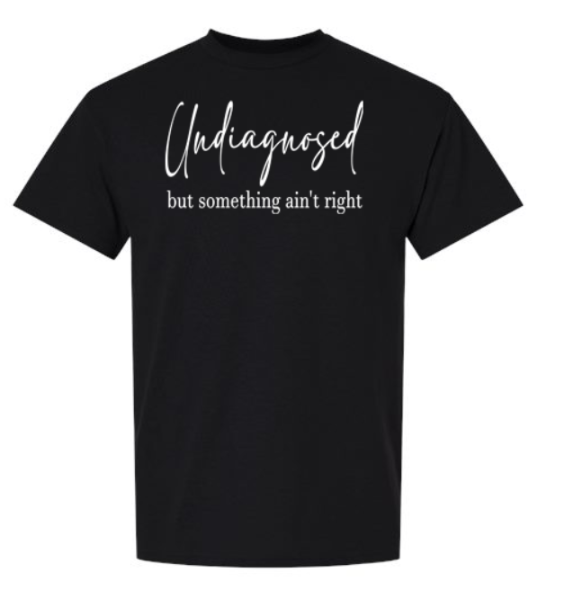Undiagnosed, but Something Ain’t Right T-Shirt | Johanna Lesley Creations