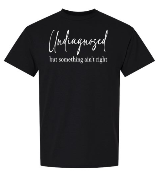 Undiagnosed, but Something Ain’t Right T-Shirt | Johanna Lesley Creations